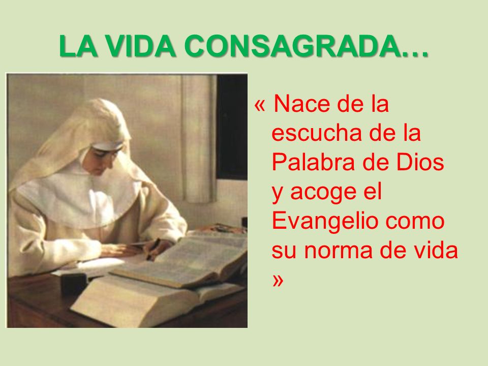 LA VIDA CONSAGRADA… « Nace de la escucha de la Palabra de Dios y acoge el Evangelio como su norma de vida »