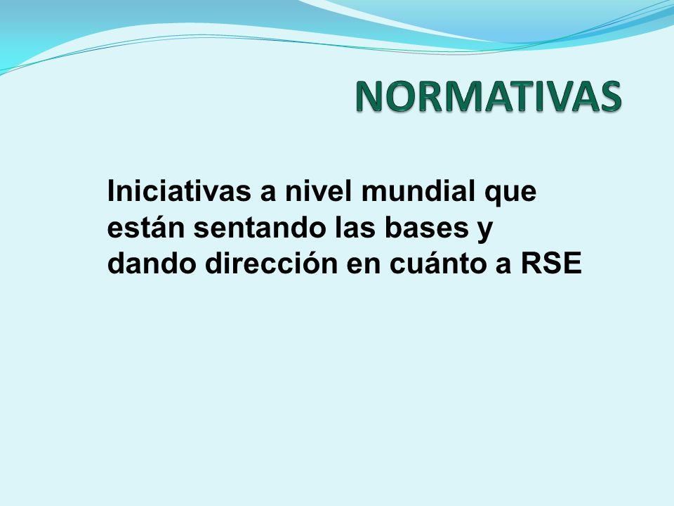NORMATIVAS Iniciativas a nivel mundial que están sentando las bases y dando dirección en cuánto a RSE.