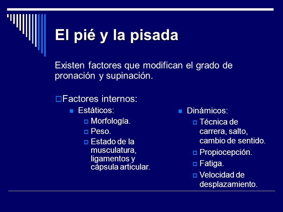 El pié y la pisada Existen factores que modifican el grado de pronación y supinación. Dinámicos: Técnica de carrera, salto, cambio de sentido.