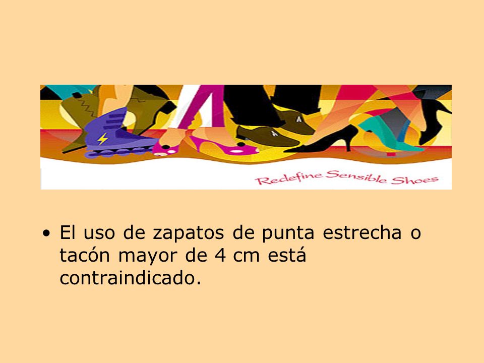 El uso de zapatos de punta estrecha o tacón mayor de 4 cm está contraindicado.