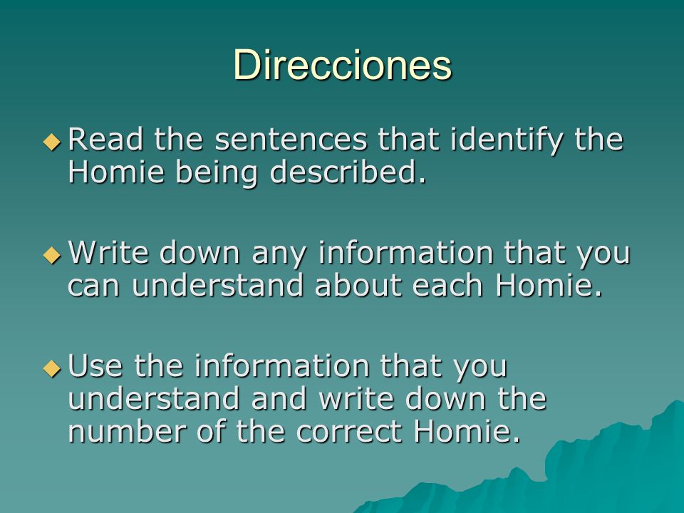 Direcciones Read the sentences that identify the Homie being described. Write down any information that you can understand about each Homie.