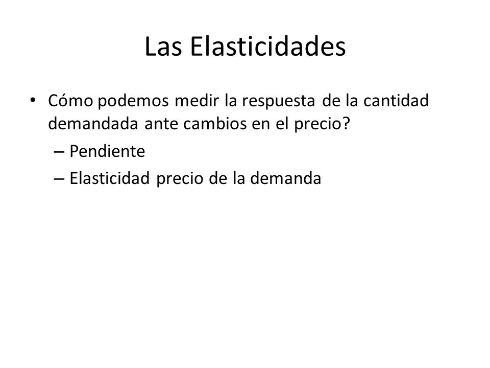 Las Elasticidades Cómo podemos medir la respuesta de la cantidad demandada ante cambios en el precio