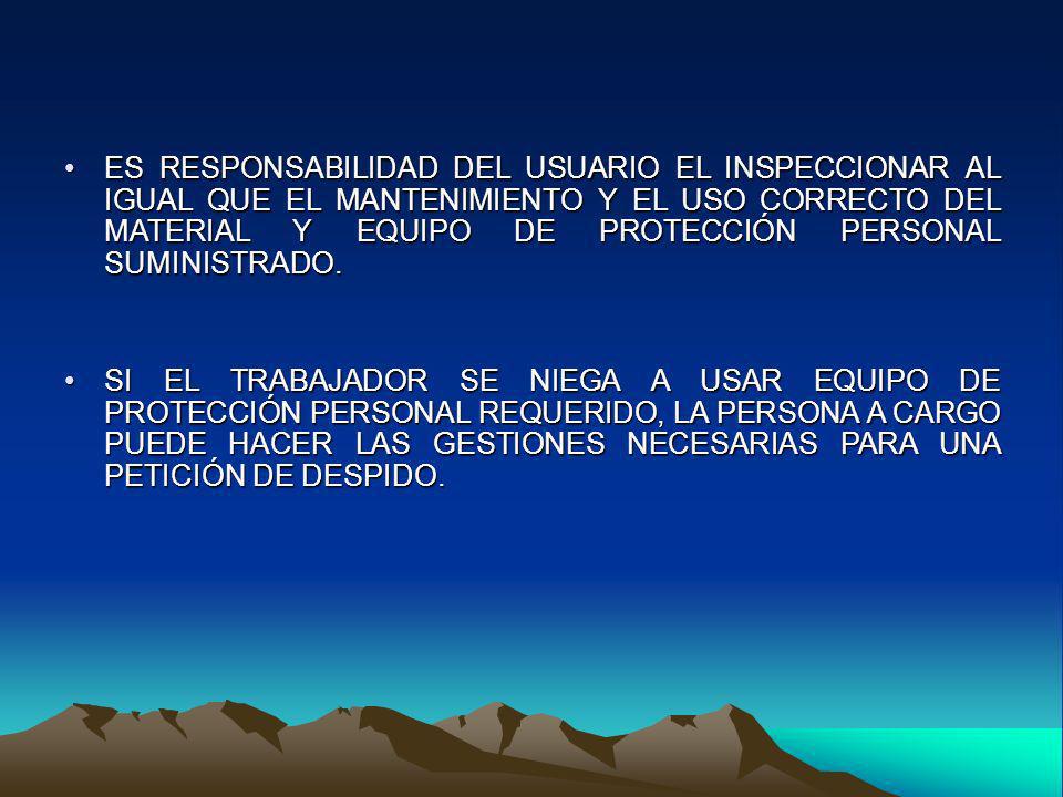 ES RESPONSABILIDAD DEL USUARIO EL INSPECCIONAR AL IGUAL QUE EL MANTENIMIENTO Y EL USO CORRECTO DEL MATERIAL Y EQUIPO DE PROTECCIÓN PERSONAL SUMINISTRADO.