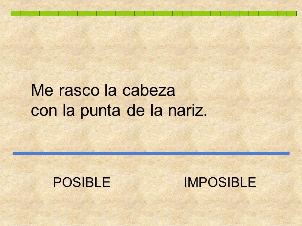 Me rasco la cabeza con la punta de la nariz. POSIBLE IMPOSIBLE