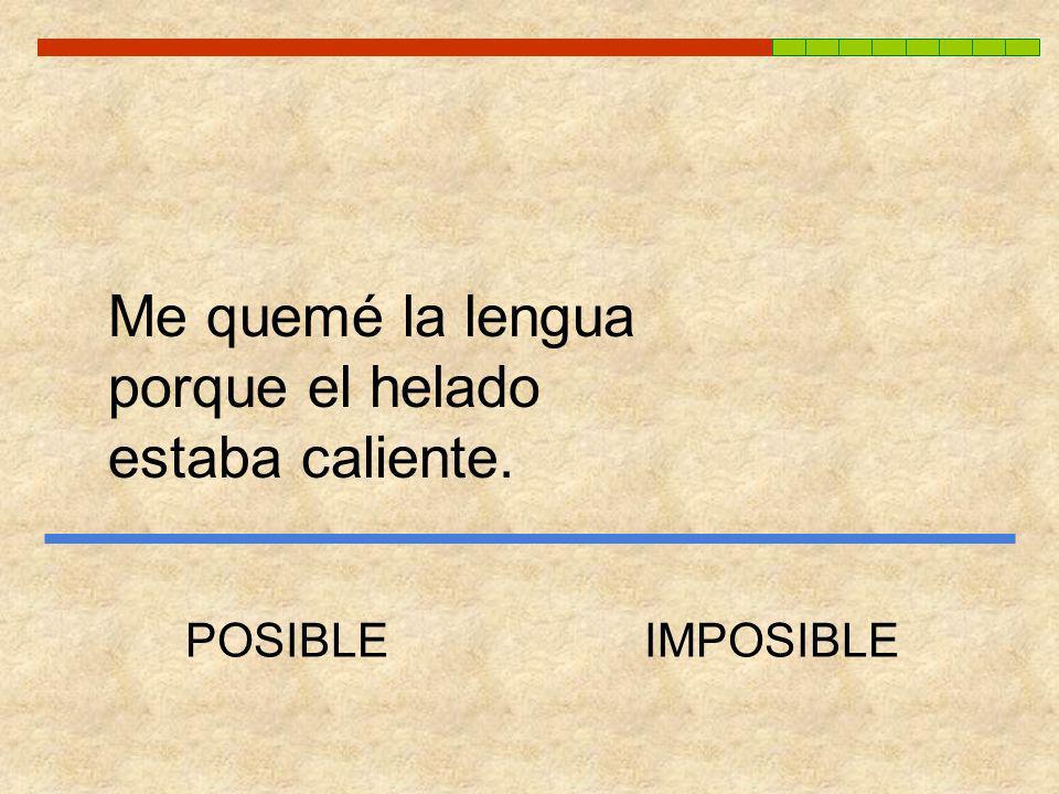 Me quemé la lengua porque el helado estaba caliente. POSIBLE IMPOSIBLE