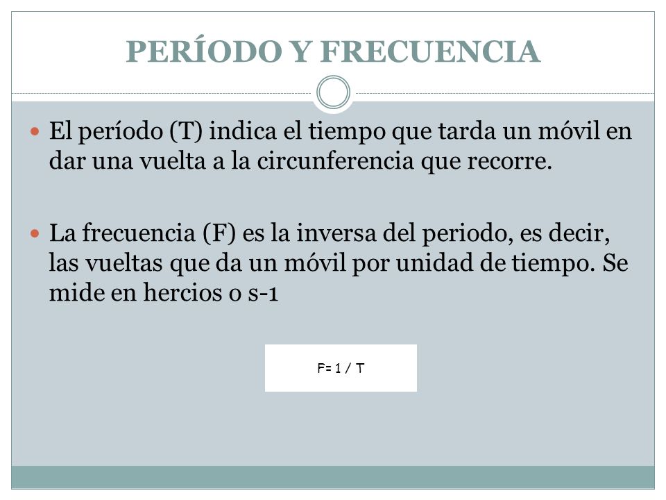 PERÍODO Y FRECUENCIA El período (T) indica el tiempo que tarda un móvil en dar una vuelta a la circunferencia que recorre.