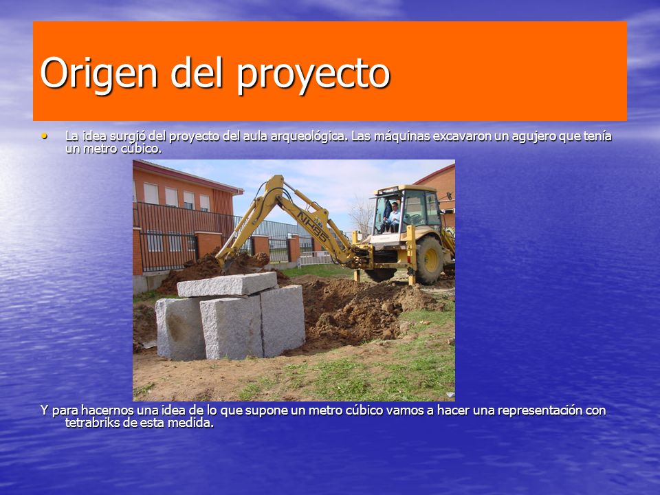 Origen del proyecto La idea surgió del proyecto del aula arqueológica. Las máquinas excavaron un agujero que tenía un metro cúbico.