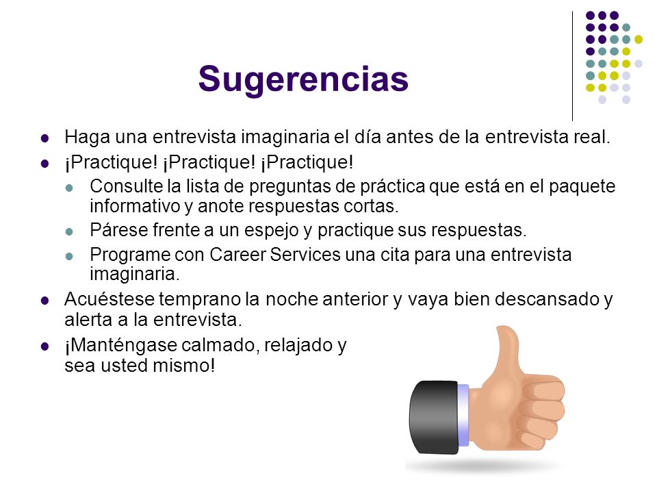 Sugerencias Haga una entrevista imaginaria el día antes de la entrevista real. ¡Practique! ¡Practique! ¡Practique!