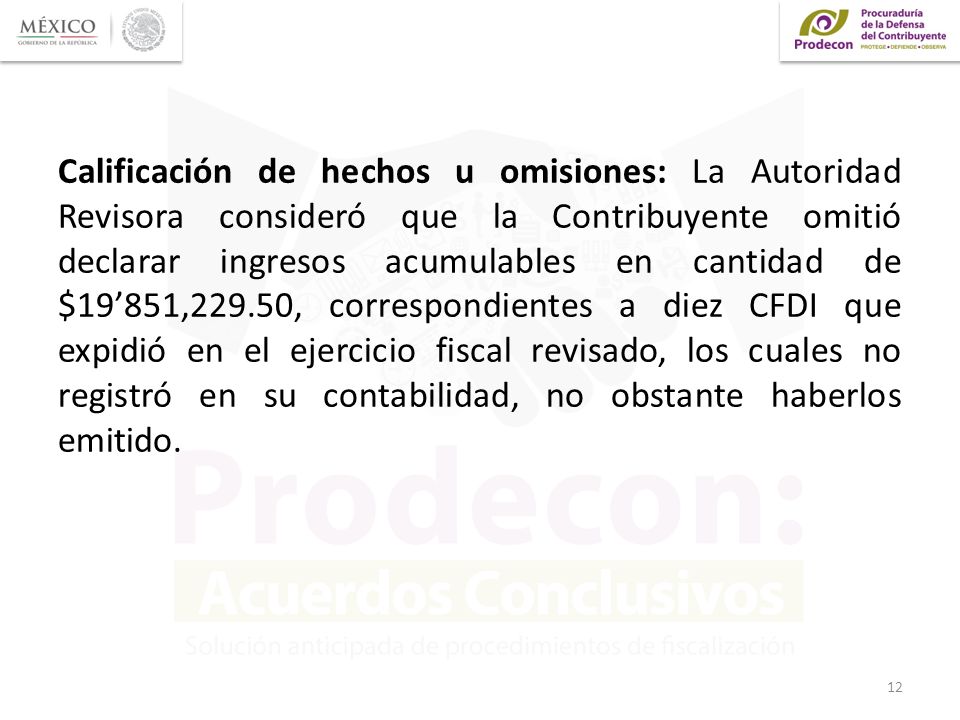 Calificación de hechos u omisiones: La Autoridad Revisora consideró que la Contribuyente omitió declarar ingresos acumulables en cantidad de $19’851,229.50, correspondientes a diez CFDI que expidió en el ejercicio fiscal revisado, los cuales no registró en su contabilidad, no obstante haberlos emitido.