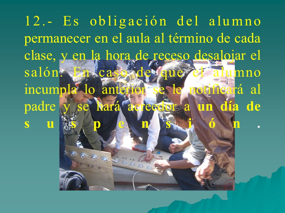 12.- Es obligación del alumno permanecer en el aula al término de cada clase, y en la hora de receso desalojar el salón.