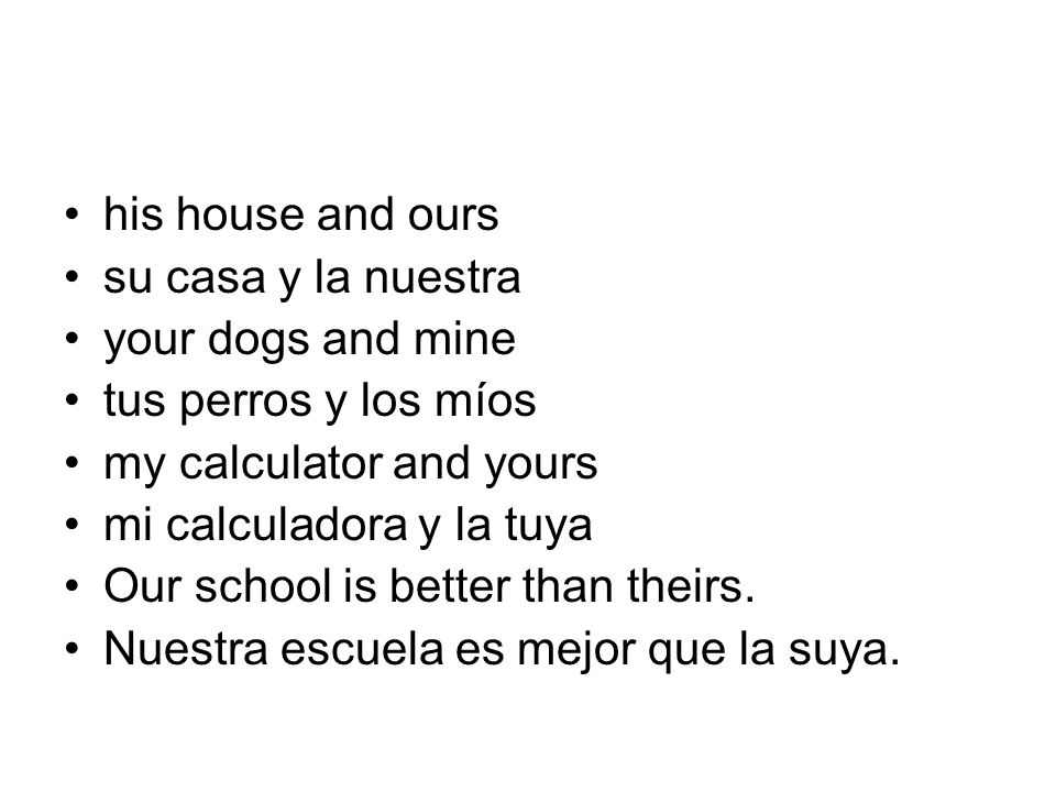 his house and ours su casa y la nuestra. your dogs and mine. tus perros y los míos. my calculator and yours.