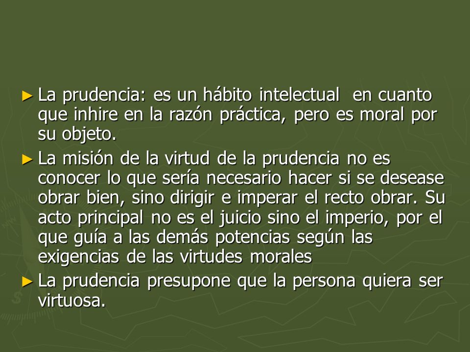 La prudencia: es un hábito intelectual en cuanto que inhire en la razón práctica, pero es moral por su objeto.