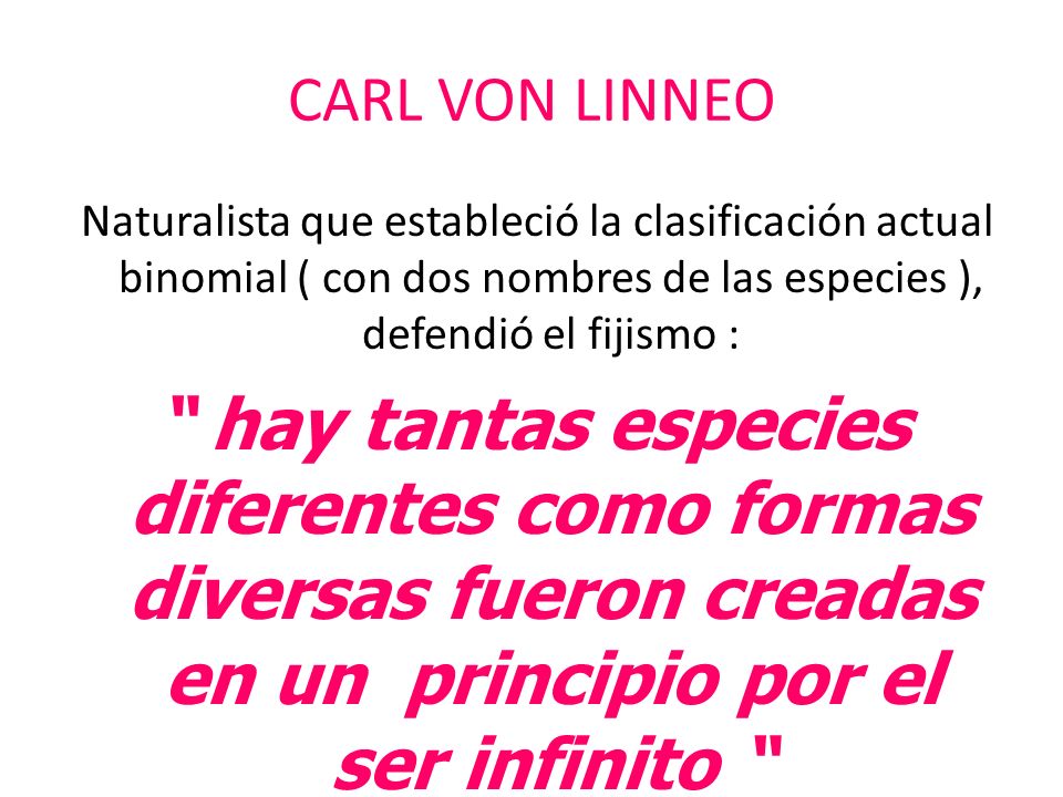 CARL VON LINNEO Naturalista que estableció la clasificación actual binomial ( con dos nombres de las especies ), defendió el fijismo :
