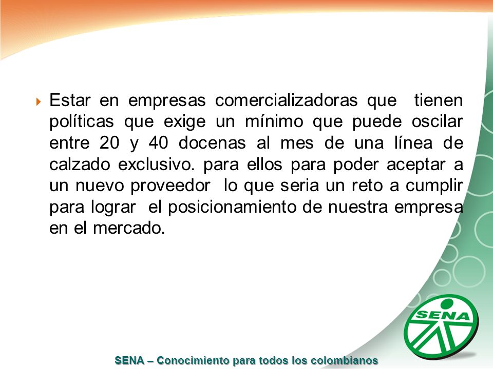 Estar en empresas comercializadoras que tienen políticas que exige un mínimo que puede oscilar entre 20 y 40 docenas al mes de una línea de calzado exclusivo.