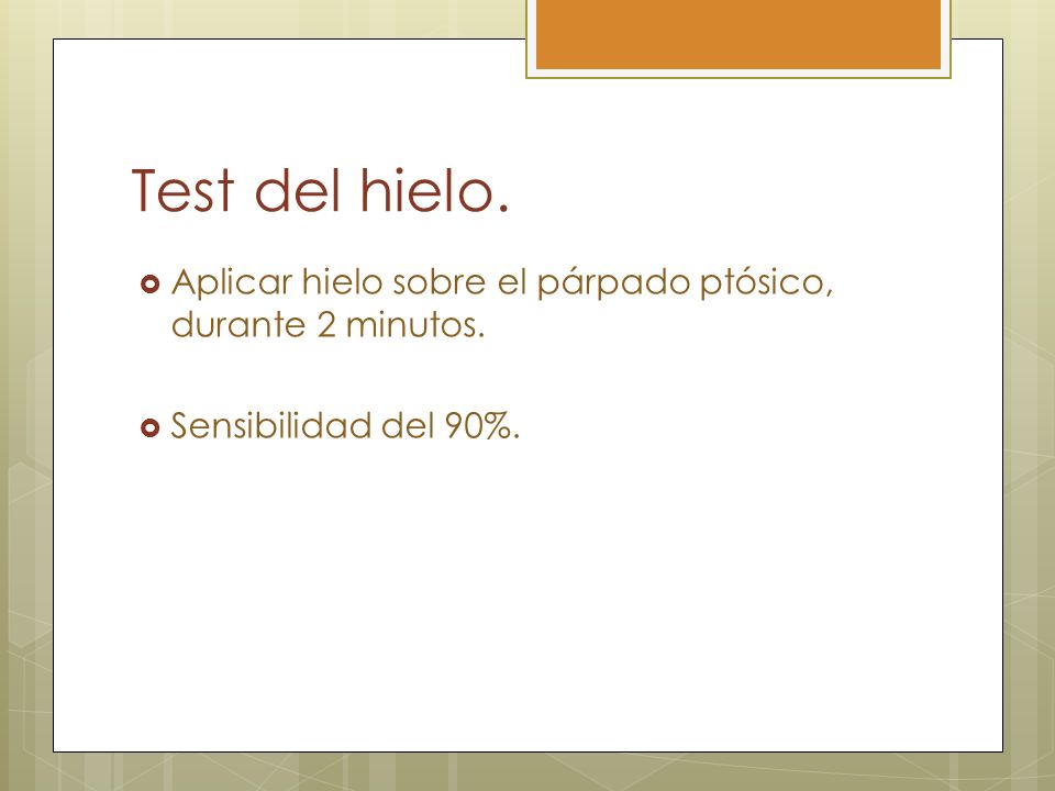 Test del hielo. Aplicar hielo sobre el párpado ptósico, durante 2 minutos. Sensibilidad del 90%.