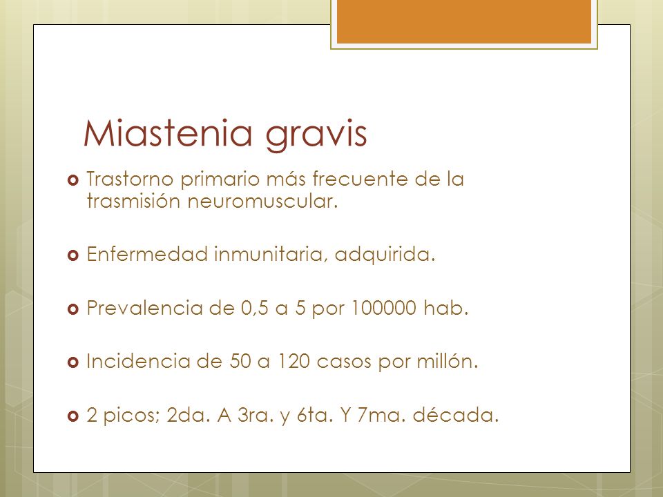 Miastenia gravis Trastorno primario más frecuente de la trasmisión neuromuscular. Enfermedad inmunitaria, adquirida.