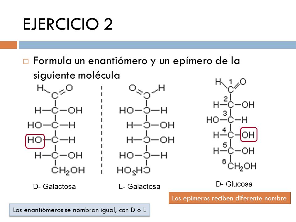 EJERCICIO 2 Formula un enantiómero y un epímero de la siguiente molécula. D- Glucosa. D- Galactosa.