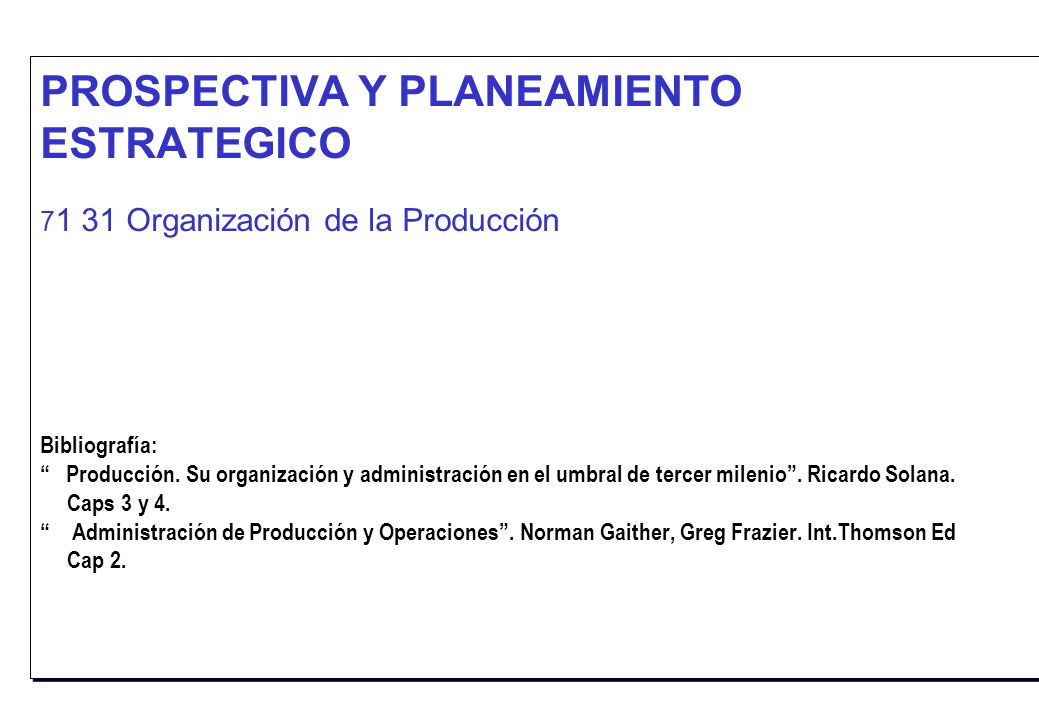 PROSPECTIVA Y PLANEAMIENTO ESTRATEGICO Organización de la Producción Bibliografía: Producción.