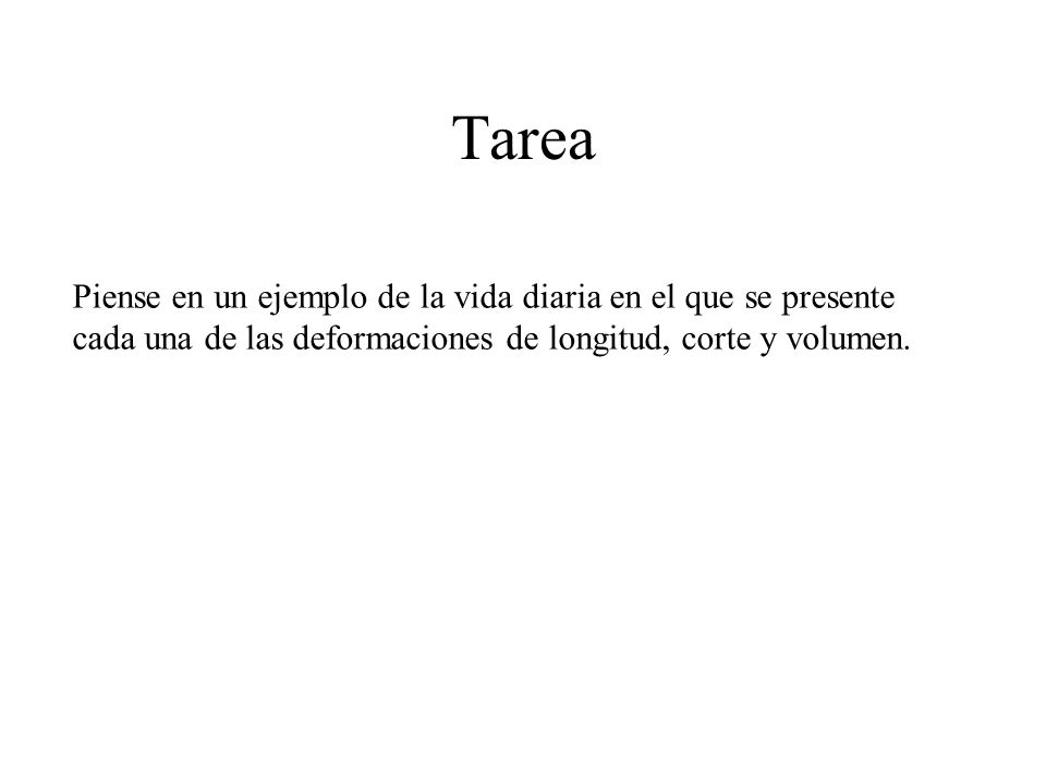 Tarea Piense en un ejemplo de la vida diaria en el que se presente cada una de las deformaciones de longitud, corte y volumen.