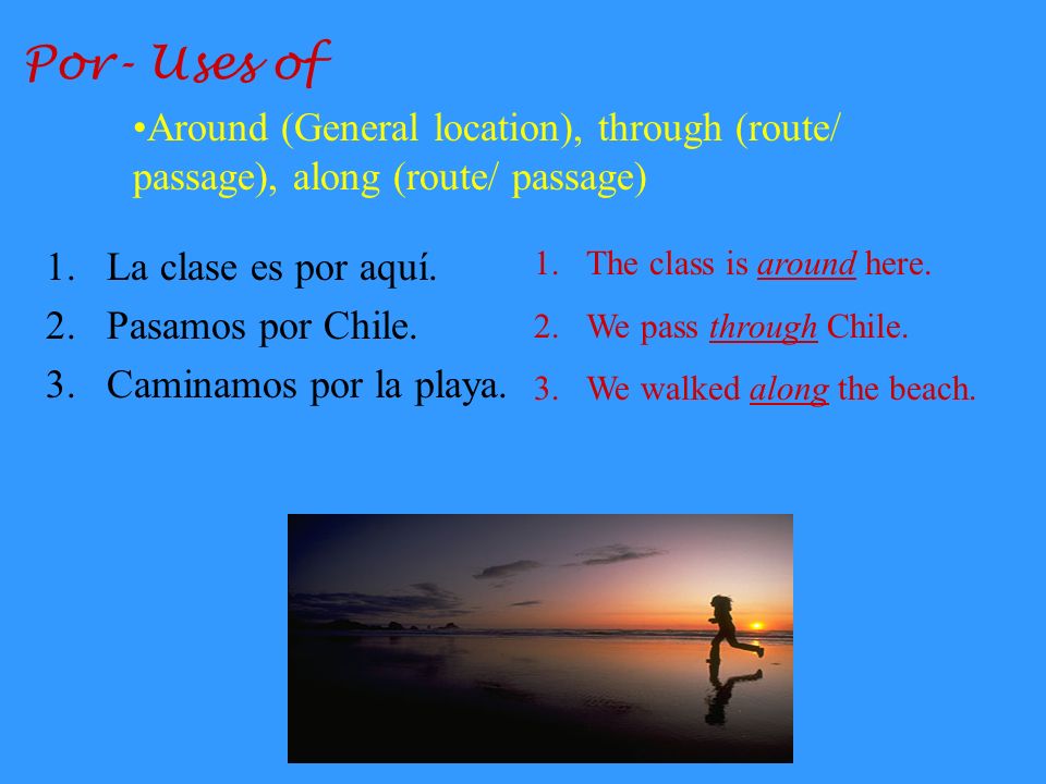 Por- Uses of Around (General location), through (route/ passage), along (route/ passage) La clase es por aquí.