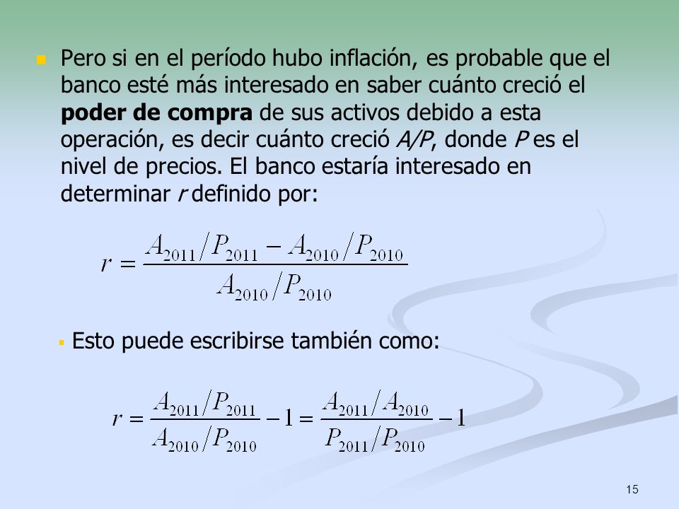 Pero si en el período hubo inflación, es probable que el banco esté más interesado en saber cuánto creció el poder de compra de sus activos debido a esta operación, es decir cuánto creció A/P, donde P es el nivel de precios. El banco estaría interesado en determinar r definido por: