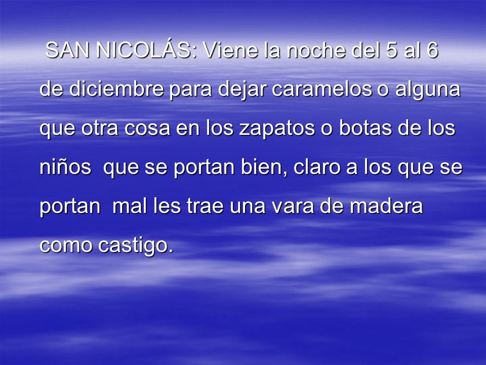 SAN NICOLÁS: Viene la noche del 5 al 6 de diciembre para dejar caramelos o alguna que otra cosa en los zapatos o botas de los niños que se portan bien, claro a los que se portan mal les trae una vara de madera como castigo.