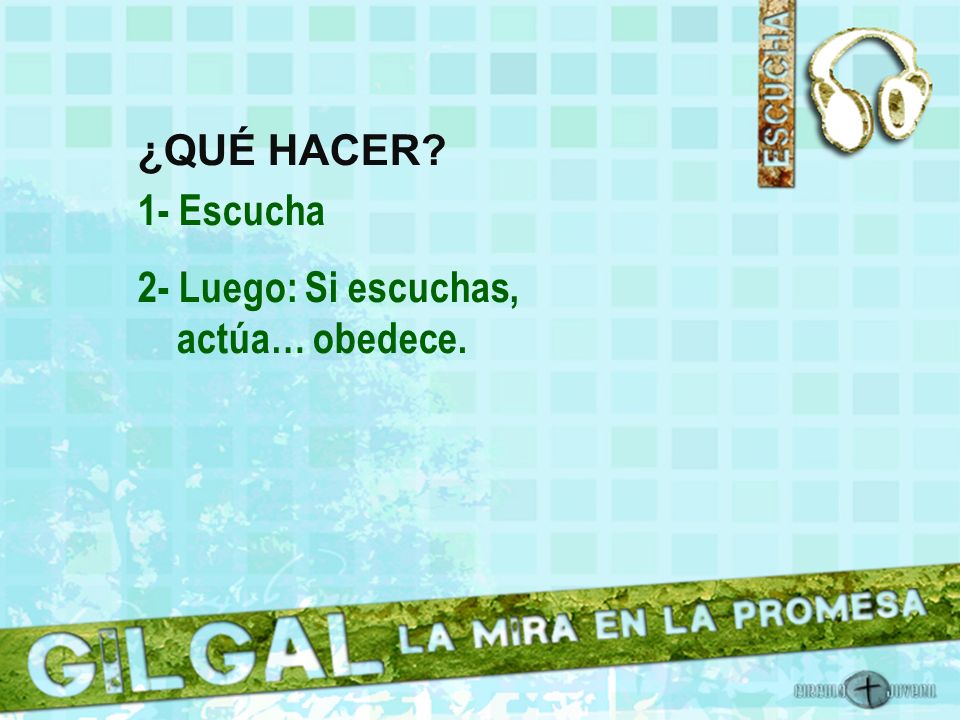 ¿QUÉ HACER 1- Escucha 2- Luego: Si escuchas, actúa… obedece.