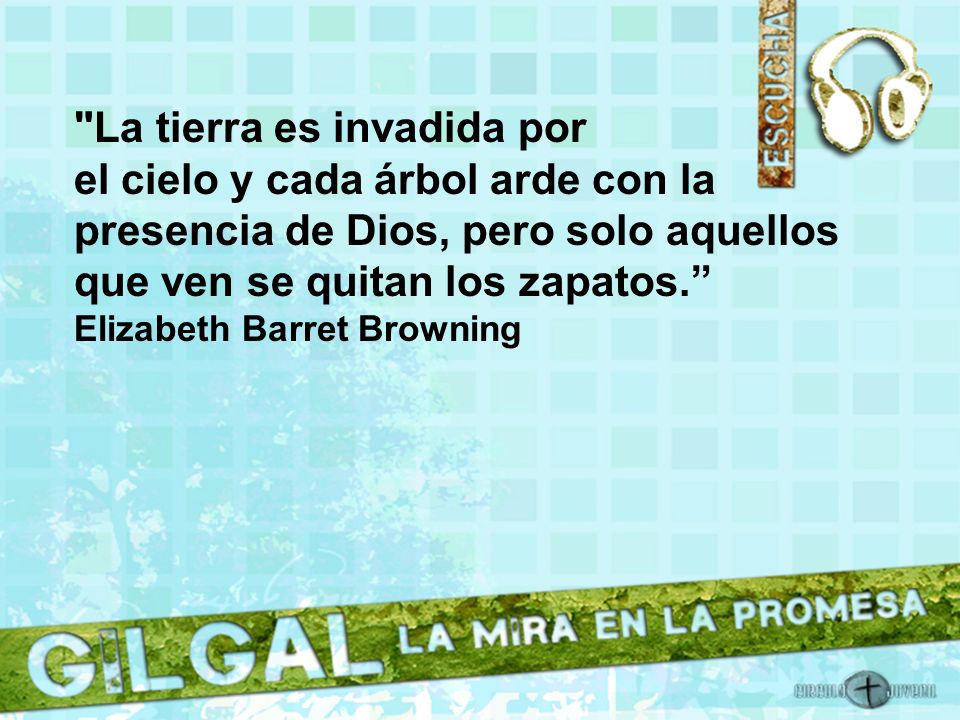 La tierra es invadida por el cielo y cada árbol arde con la presencia de Dios, pero solo aquellos que ven se quitan los zapatos. Elizabeth Barret Browning