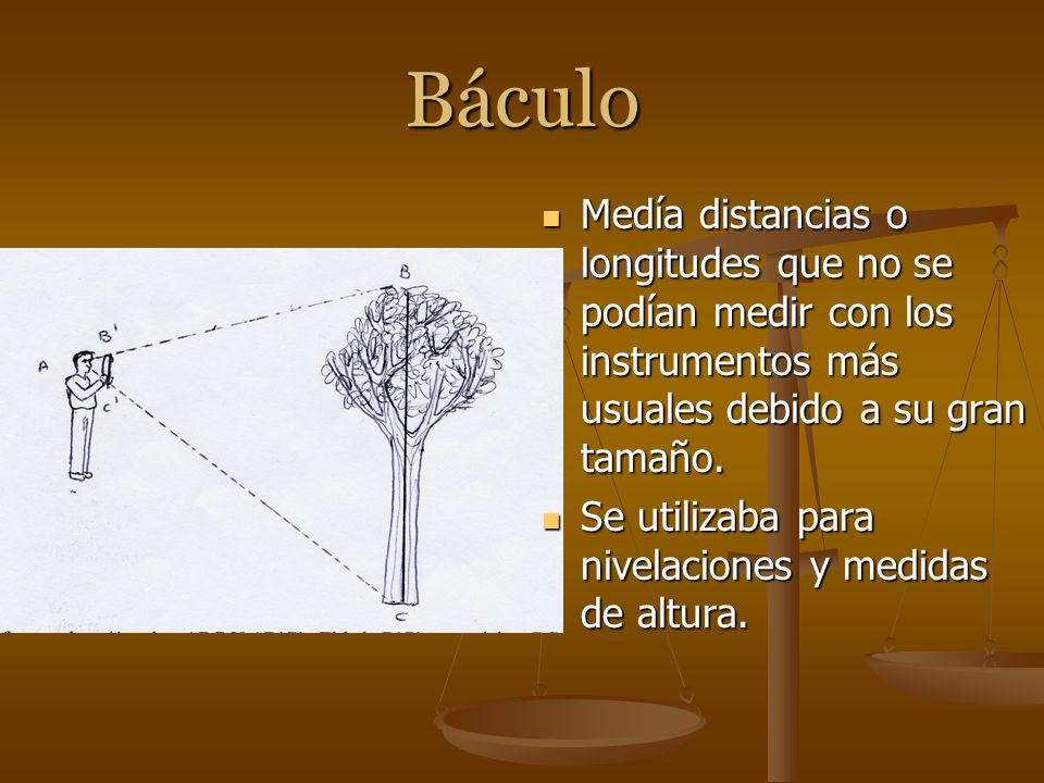 Báculo Medía distancias o longitudes que no se podían medir con los instrumentos más usuales debido a su gran tamaño.