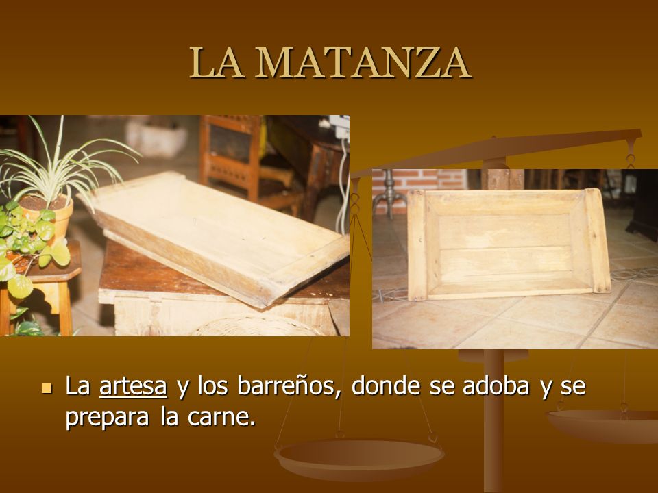 LA MATANZA La artesa y los barreños, donde se adoba y se prepara la carne.
