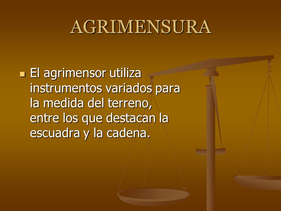 AGRIMENSURA El agrimensor utiliza instrumentos variados para la medida del terreno, entre los que destacan la escuadra y la cadena.
