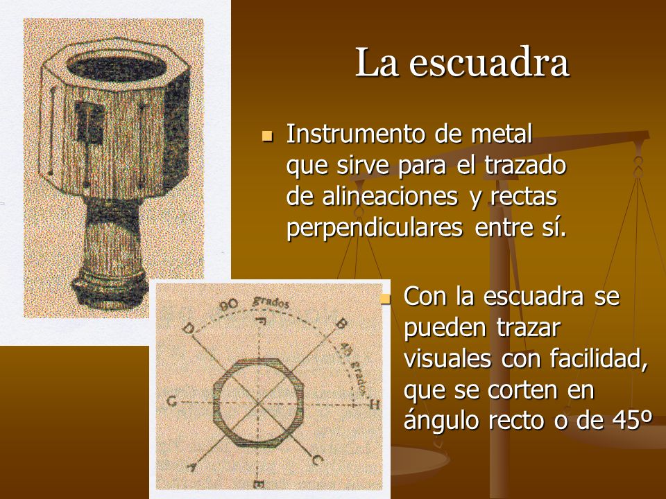 La escuadra Instrumento de metal que sirve para el trazado de alineaciones y rectas perpendiculares entre sí.