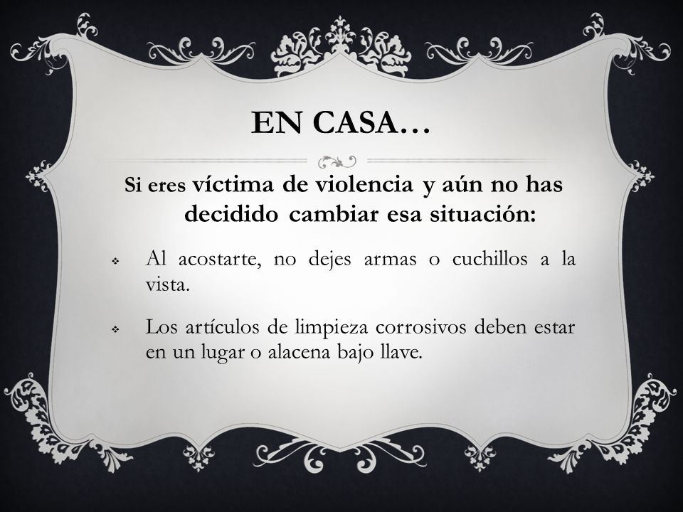 EN CASA… Si eres víctima de violencia y aún no has decidido cambiar esa situación: Al acostarte, no dejes armas o cuchillos a la vista.