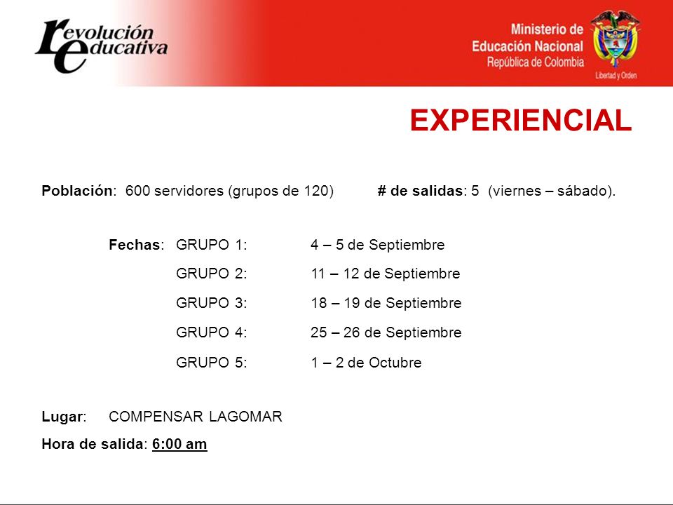 EXPERIENCIAL Población: 600 servidores (grupos de 120) # de salidas: 5 (viernes – sábado). Fechas: GRUPO 1: 4 – 5 de Septiembre.