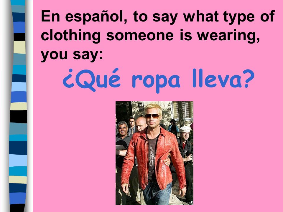En español, to say what type of clothing someone is wearing, you say: