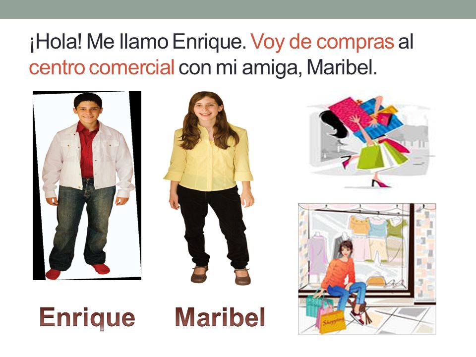 ¡Hola! Me llamo Enrique. Voy de compras al centro comercial con mi amiga, Maribel.