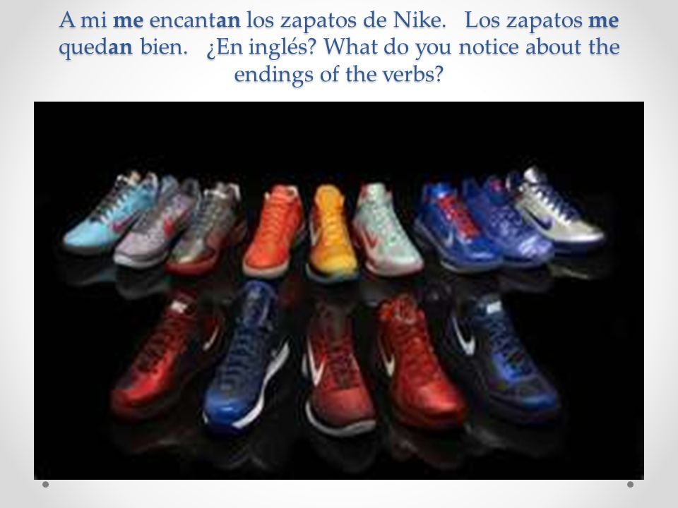A mi me encantan los zapatos de Nike. Los zapatos me quedan bien