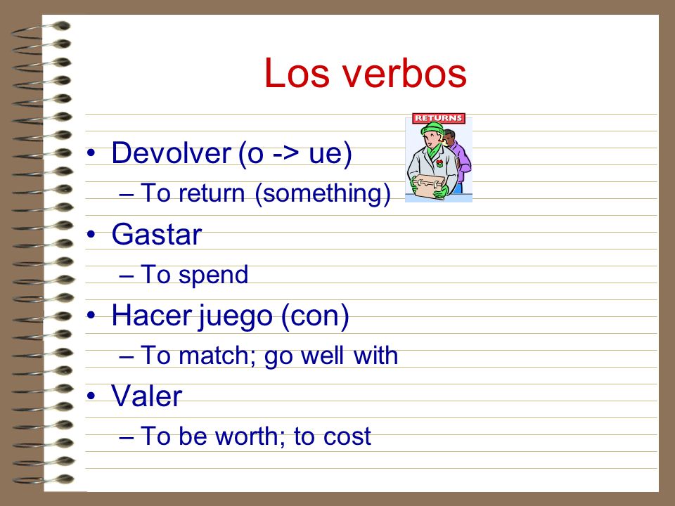Los verbos Devolver (o -> ue) Gastar Hacer juego (con) Valer