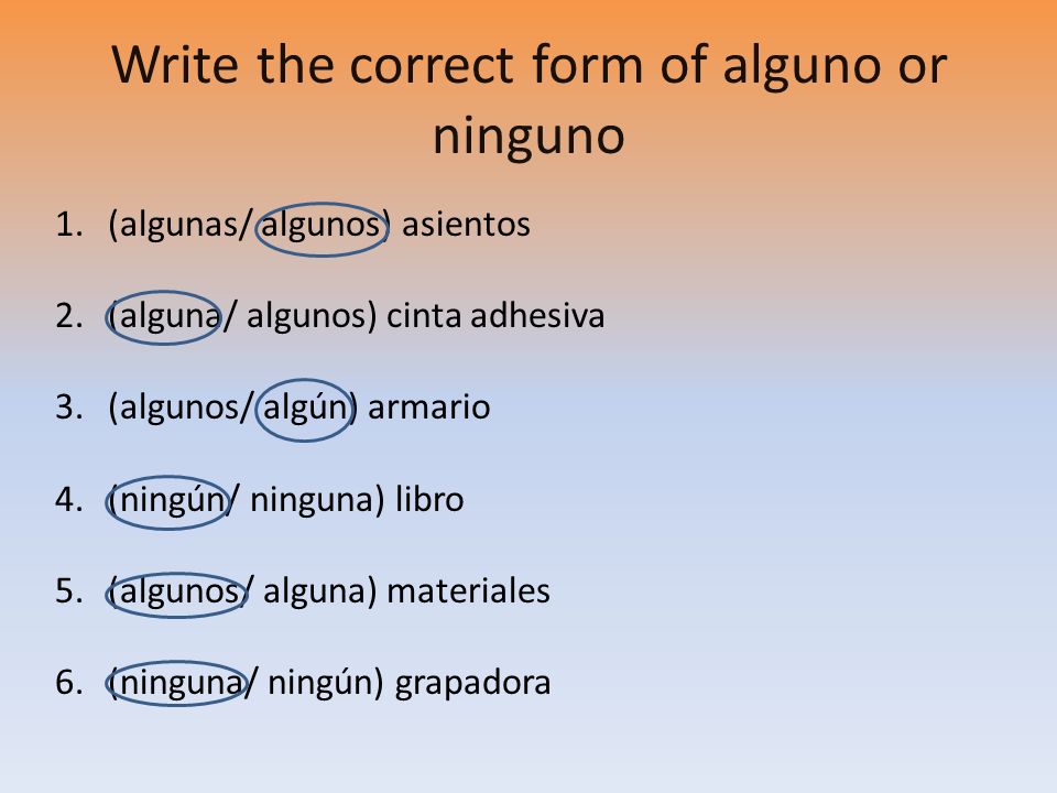 Write the correct form of alguno or ninguno