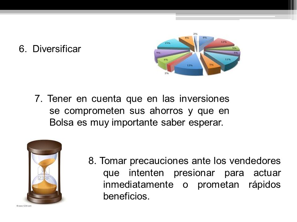 6. Diversificar 7. Tener en cuenta que en las inversiones se comprometen sus ahorros y que en Bolsa es muy importante saber esperar.