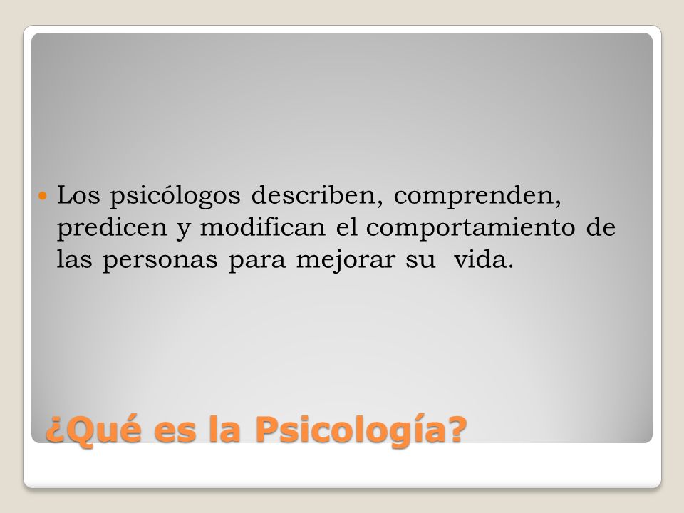 Los psicólogos describen, comprenden, predicen y modifican el comportamiento de las personas para mejorar su vida.