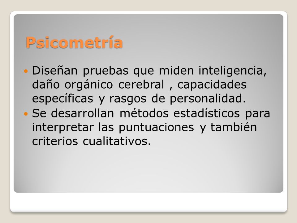 Psicometría Diseñan pruebas que miden inteligencia, daño orgánico cerebral , capacidades específicas y rasgos de personalidad.