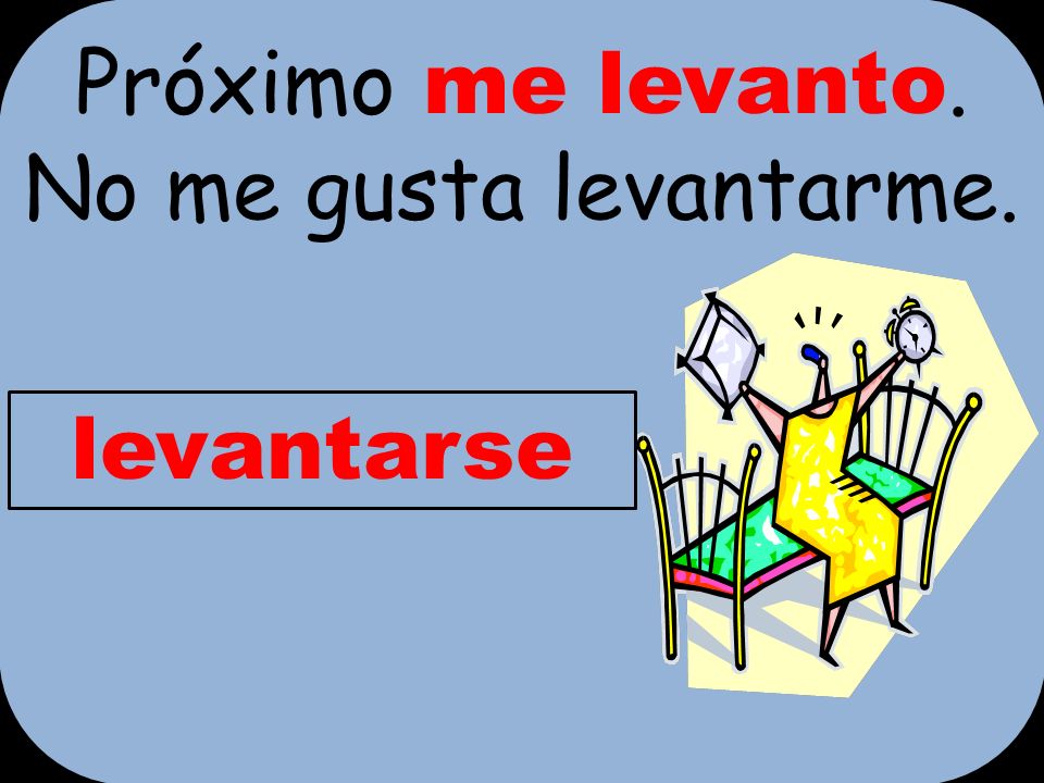 Próximo me levanto. No me gusta levantarme.