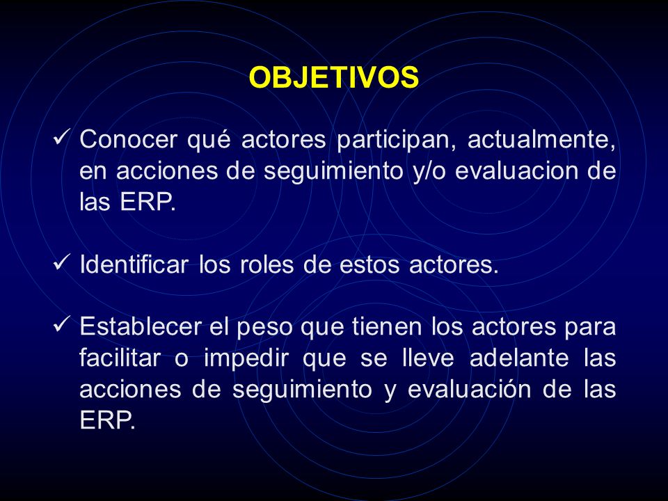 OBJETIVOS Conocer qué actores participan, actualmente, en acciones de seguimiento y/o evaluacion de las ERP.