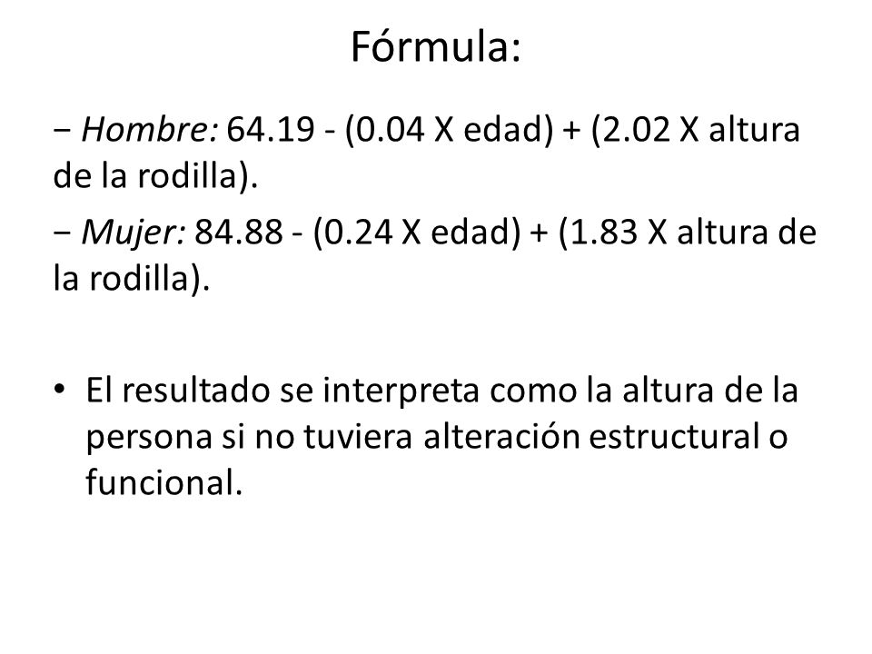 Fórmula: − Hombre: (0.04 X edad) + (2.02 X altura de la rodilla). − Mujer: (0.24 X edad) + (1.83 X altura de la rodilla).