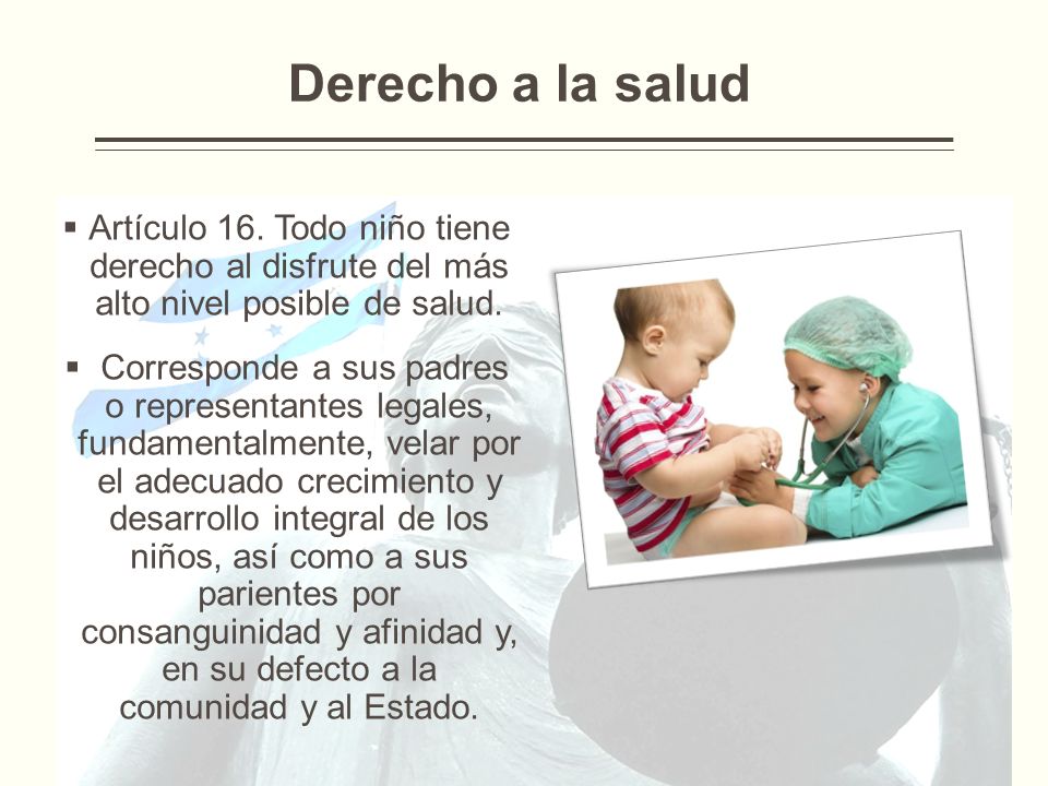 Derecho a la salud Artículo 16. Todo niño tiene derecho al disfrute del más alto nivel posible de salud.