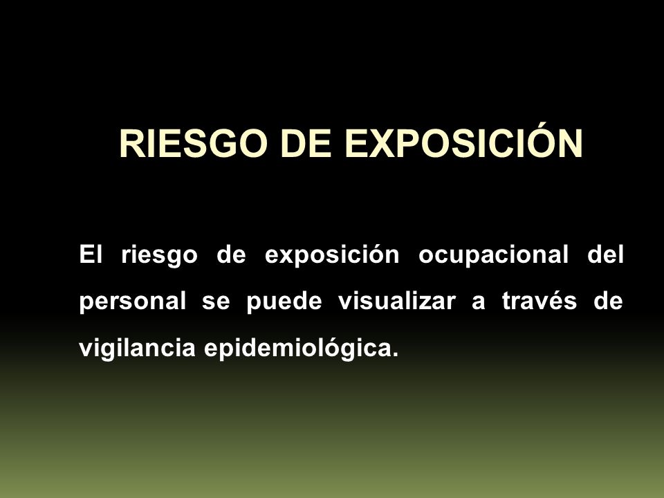 RIESGO DE EXPOSICIÓN El riesgo de exposición ocupacional del personal se puede visualizar a través de vigilancia epidemiológica.