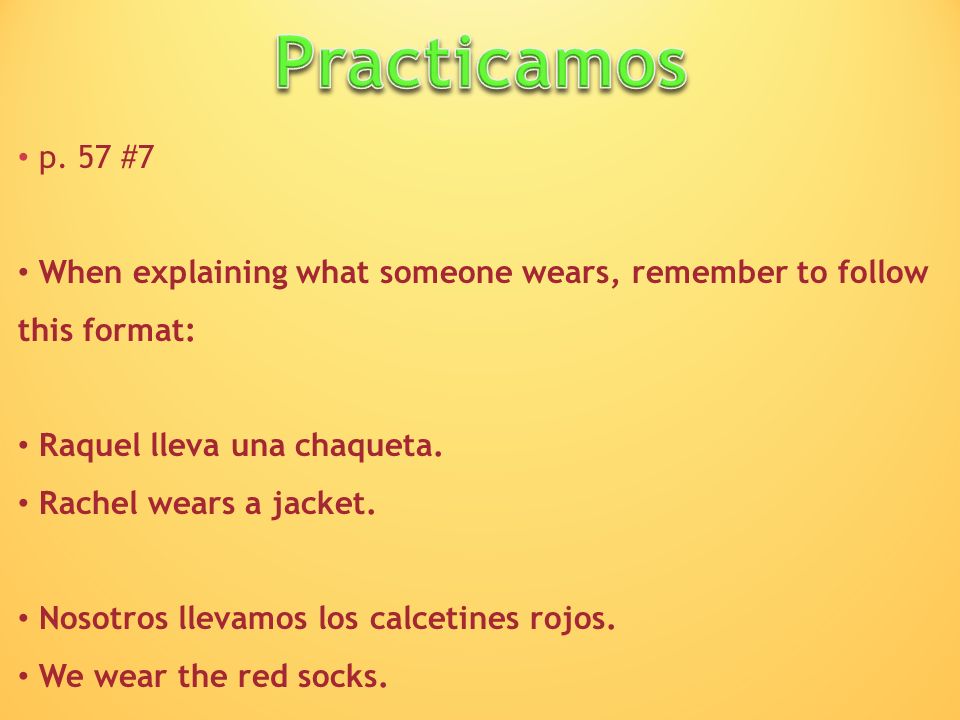 Practicamos p. 57 #7. When explaining what someone wears, remember to follow this format: Raquel lleva una chaqueta.