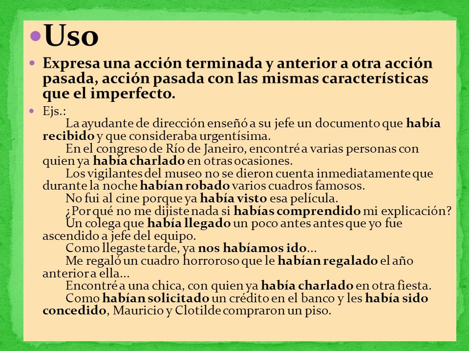 Uso Expresa una acción terminada y anterior a otra acción pasada, acción pasada con las mismas características que el imperfecto.