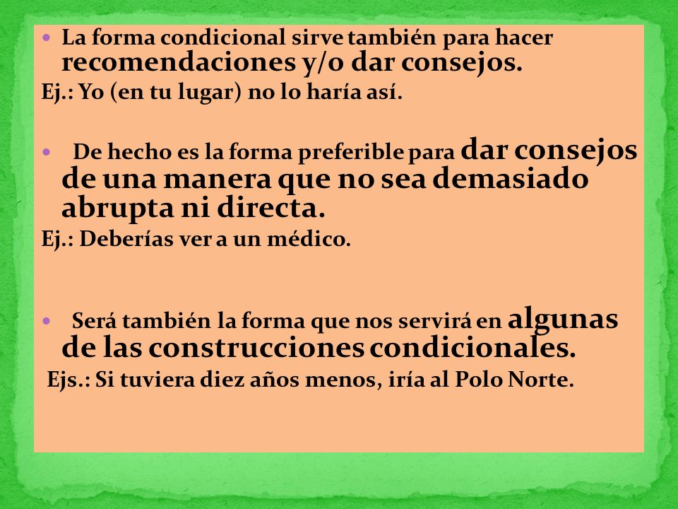 La forma condicional sirve también para hacer recomendaciones y/o dar consejos.